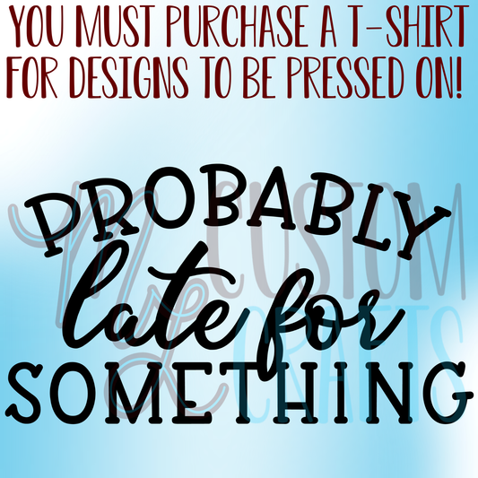 Probably Late for Something Shirt Design